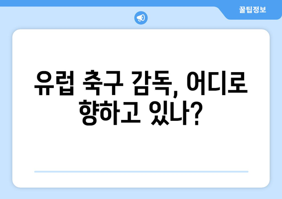 유럽 축구 감독 이동 현황 분석| 미래 전략과 성장 방향 | 축구, 감독, 이적 시장, 트렌드, 전망