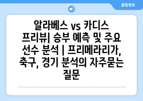 알라베스 vs 카디스 프리뷰| 승부 예측 및 주요 선수 분석 | 프리메라리가, 축구, 경기 분석