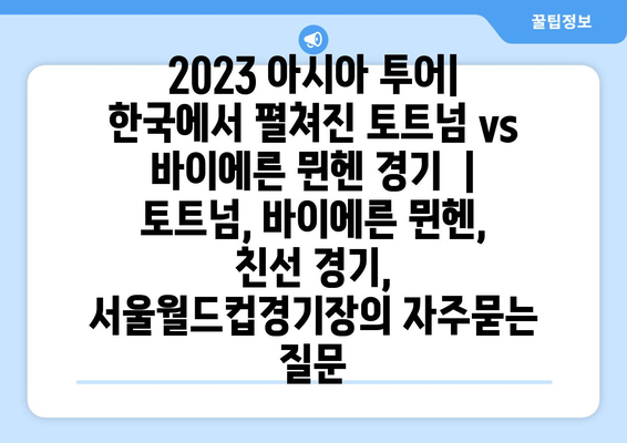 2023 아시아 투어| 한국에서 펼쳐진 토트넘 vs 바이에른 뮌헨 경기  | 토트넘, 바이에른 뮌헨, 친선 경기, 서울월드컵경기장