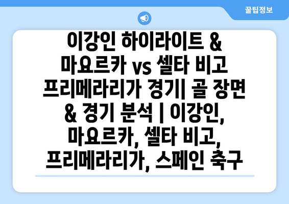 이강인 하이라이트 & 마요르카 vs 셀타 비고 프리메라리가 경기| 골 장면 & 경기 분석 | 이강인, 마요르카, 셀타 비고, 프리메라리가, 스페인 축구