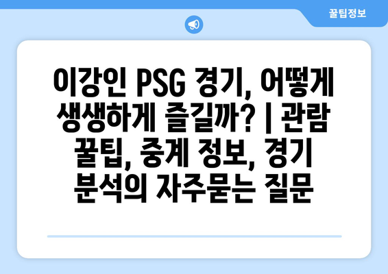 이강인 PSG 경기, 어떻게 생생하게 즐길까? | 관람 꿀팁, 중계 정보, 경기 분석