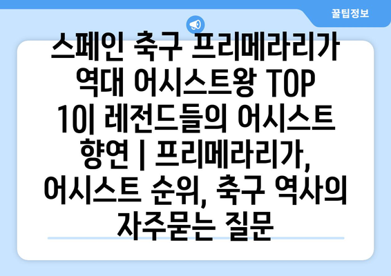 스페인 축구 프리메라리가 역대 어시스트왕 TOP 10| 레전드들의 어시스트 향연 | 프리메라리가, 어시스트 순위, 축구 역사