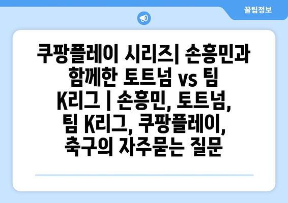 쿠팡플레이 시리즈| 손흥민과 함께한 토트넘 vs 팀 K리그 | 손흥민, 토트넘, 팀 K리그, 쿠팡플레이, 축구