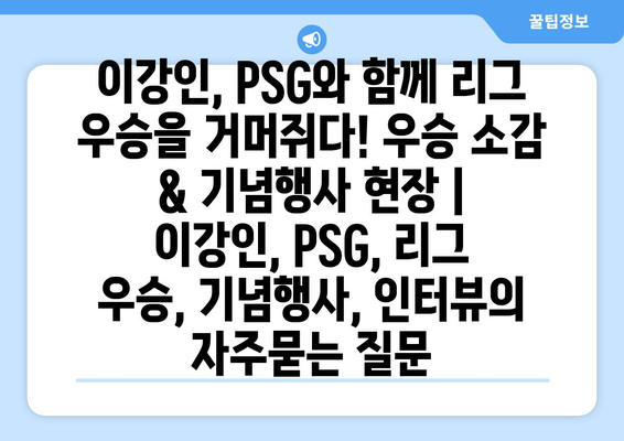 이강인, PSG와 함께 리그 우승을 거머쥐다! 우승 소감 & 기념행사 현장 | 이강인, PSG, 리그 우승, 기념행사, 인터뷰