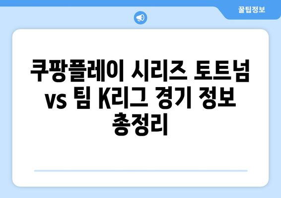 쿠팡플레이 시리즈 토트넘 vs 팀 K리그| 티켓팅, 좌석, 후기 & 경기 정보 총정리 | 축구, 프리시즌, 토트넘, K리그