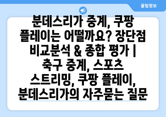 분데스리가 중계, 쿠팡 플레이는 어떨까요? 장단점 비교분석 & 종합 평가 | 축구 중계, 스포츠 스트리밍, 쿠팡 플레이, 분데스리가