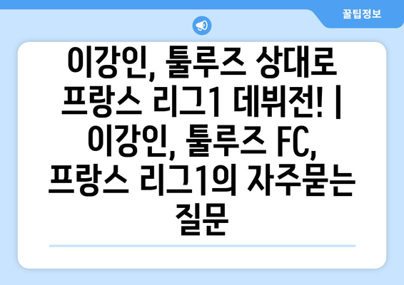 이강인, 툴루즈 상대로 프랑스 리그1 데뷔전! | 이강인, 툴루즈 FC, 프랑스 리그1