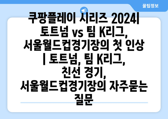 쿠팡플레이 시리즈 2024| 토트넘 vs 팀 K리그, 서울월드컵경기장의 첫 인상 | 토트넘, 팀 K리그, 친선 경기, 서울월드컵경기장