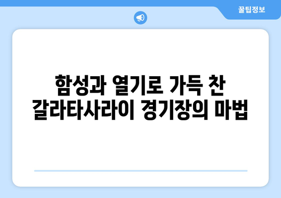 갈라타사라이 경기장의 함성과 열기| 터키 축구의 심장 | 갈라타사라이, 터키 축구, 축구 경기, 분위기