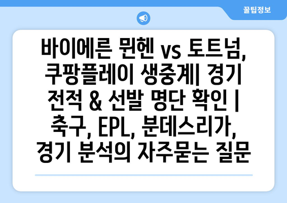 바이에른 뮌헨 vs 토트넘, 쿠팡플레이 생중계| 경기 전적 & 선발 명단 확인 | 축구, EPL, 분데스리가, 경기 분석