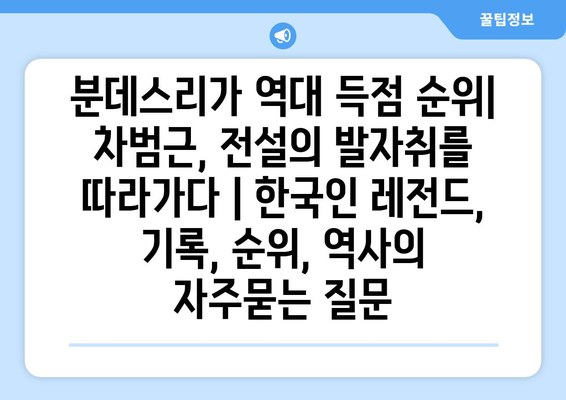 분데스리가 역대 득점 순위| 차범근, 전설의 발자취를 따라가다 | 한국인 레전드, 기록, 순위, 역사