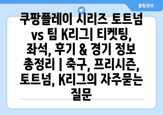 쿠팡플레이 시리즈 토트넘 vs 팀 K리그| 티켓팅, 좌석, 후기 & 경기 정보 총정리 | 축구, 프리시즌, 토트넘, K리그