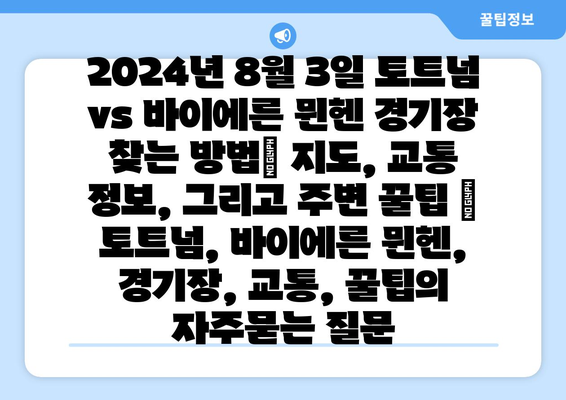 2024년 8월 3일 토트넘 vs 바이에른 뮌헨 경기장 찾는 방법| 지도, 교통 정보, 그리고 주변 꿀팁 | 토트넘, 바이에른 뮌헨, 경기장, 교통, 꿀팁