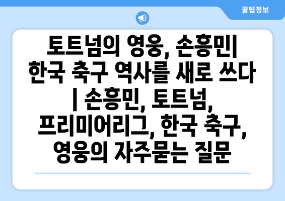 토트넘의 영웅, 손흥민| 한국 축구 역사를 새로 쓰다 | 손흥민, 토트넘, 프리미어리그, 한국 축구, 영웅