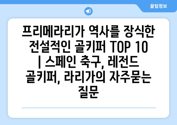 프리메라리가 역사를 장식한 전설적인 골키퍼 TOP 10 | 스페인 축구, 레전드 골키퍼, 라리가