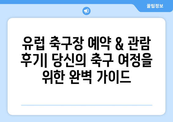 유럽 축구장 예약 & 관람 후기| 당신의 축구 여정을 위한 완벽 가이드 | 유럽 축구, 경기 관람, 축구 여행, 축구 티켓