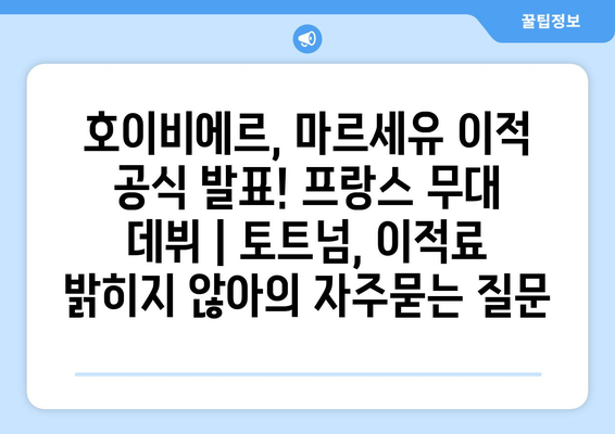 호이비에르, 마르세유 이적 공식 발표! 프랑스 무대 데뷔 | 토트넘, 이적료 밝히지 않아