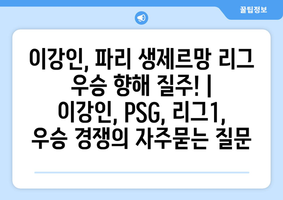 이강인, 파리 생제르망 리그 우승 향해 질주! | 이강인, PSG, 리그1, 우승 경쟁