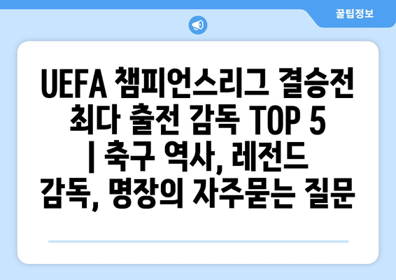 UEFA 챔피언스리그 결승전 최다 출전 감독 TOP 5 | 축구 역사, 레전드 감독, 명장