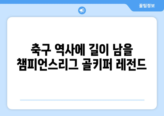 챔피언스리그 역사를 새긴 위대한 골키퍼들| 골대를 지배한 레전드 10인 | 챔피언스리그, 최고 골키퍼, 축구 역사, 레전드