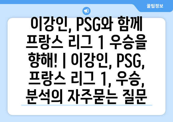 이강인, PSG와 함께 프랑스 리그 1 우승을 향해! | 이강인, PSG, 프랑스 리그 1, 우승, 분석