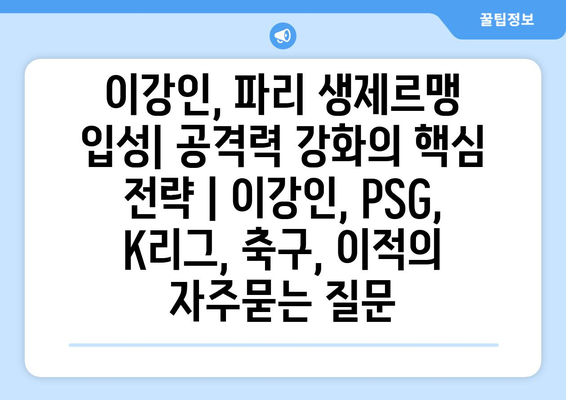 이강인, 파리 생제르맹 입성| 공격력 강화의 핵심 전략 | 이강인, PSG, K리그, 축구, 이적