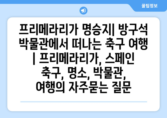 프리메라리가 명승지| 방구석 박물관에서 떠나는 축구 여행 | 프리메라리가, 스페인 축구, 명소, 박물관, 여행