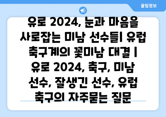 유로 2024, 눈과 마음을 사로잡는 미남 선수들| 유럽 축구계의 꽃미남 대결 | 유로 2024, 축구, 미남 선수, 잘생긴 선수, 유럽 축구