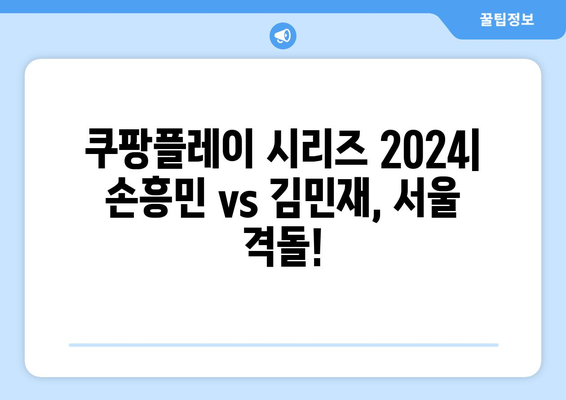 쿠팡플레이 시리즈 2024| 손흥민 토트넘 vs 김민재 뮌헨 서울경기 생중계 정보 총정리 | 축구, 경기 일정, 시청 방법, 하이라이트