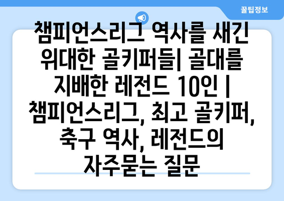 챔피언스리그 역사를 새긴 위대한 골키퍼들| 골대를 지배한 레전드 10인 | 챔피언스리그, 최고 골키퍼, 축구 역사, 레전드