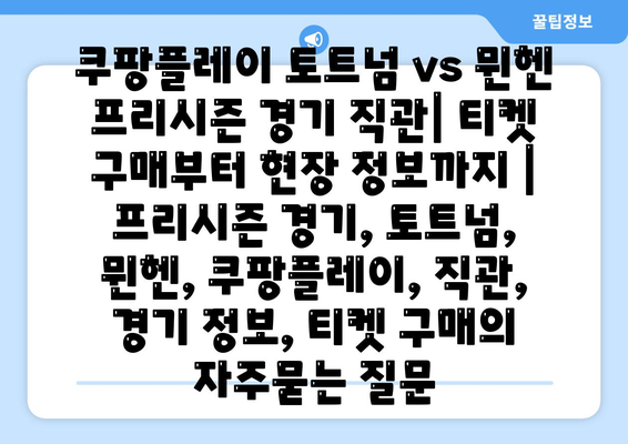 쿠팡플레이 토트넘 vs 뮌헨 프리시즌 경기 직관| 티켓 구매부터 현장 정보까지 | 프리시즌 경기, 토트넘, 뮌헨, 쿠팡플레이, 직관, 경기 정보, 티켓 구매