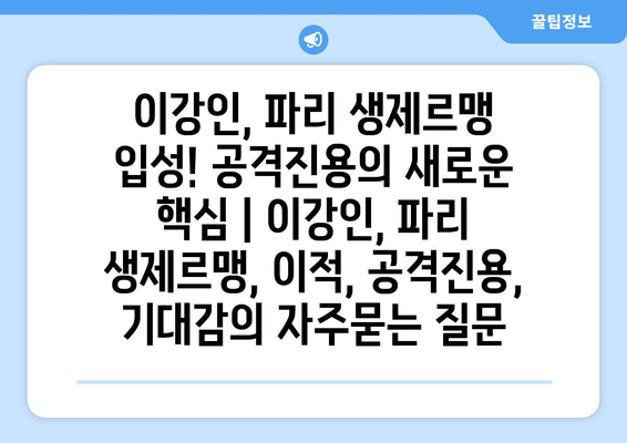 이강인, 파리 생제르맹 입성! 공격진용의 새로운 핵심 | 이강인, 파리 생제르맹, 이적, 공격진용, 기대감