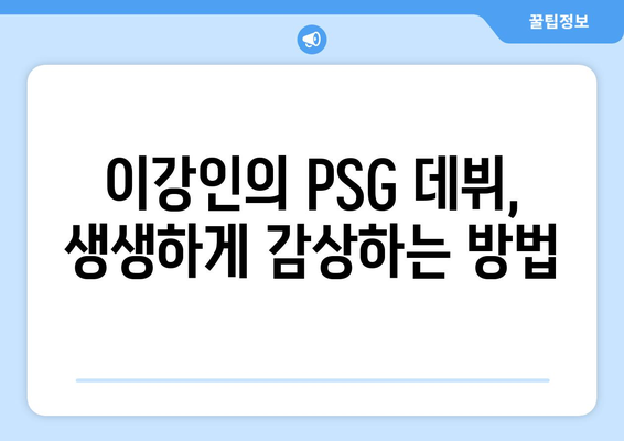 이강인 PSG 경기, 어떻게 생생하게 즐길까? | 관람 꿀팁, 중계 정보, 경기 분석