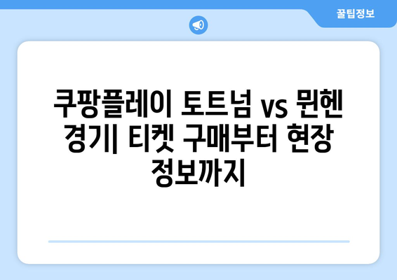 쿠팡플레이 토트넘 vs 뮌헨 프리시즌 경기 직관| 티켓 구매부터 현장 정보까지 | 프리시즌 경기, 토트넘, 뮌헨, 쿠팡플레이, 직관, 경기 정보, 티켓 구매