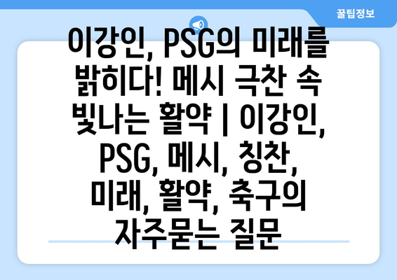 이강인, PSG의 미래를 밝히다! 메시 극찬 속 빛나는 활약 | 이강인, PSG, 메시, 칭찬, 미래, 활약, 축구