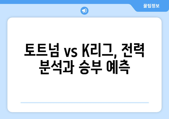 토트넘 vs K리그 팀| 경기 일정, 선수 명단, 전력 분석, 시청 방법 총정리 | 토트넘, K리그, 중계, 경기 분석, 시청 정보