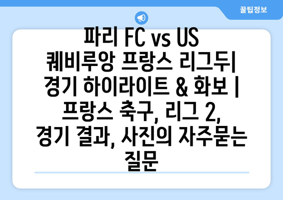 파리 FC vs US 퀘비루앙 프랑스 리그두| 경기 하이라이트 & 화보 | 프랑스 축구, 리그 2, 경기 결과, 사진