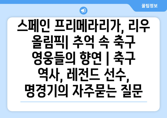 스페인 프리메라리가, 리우 올림픽| 추억 속 축구 영웅들의 향연 | 축구 역사, 레전드 선수, 명경기