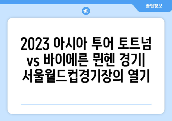 2023 아시아 투어| 한국에서 펼쳐진 토트넘 vs 바이에른 뮌헨 경기  | 토트넘, 바이에른 뮌헨, 친선 경기, 서울월드컵경기장