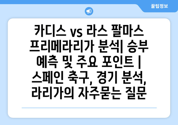 카디스 vs 라스 팔마스 프리메라리가 분석| 승부 예측 및 주요 포인트 | 스페인 축구, 경기 분석, 라리가