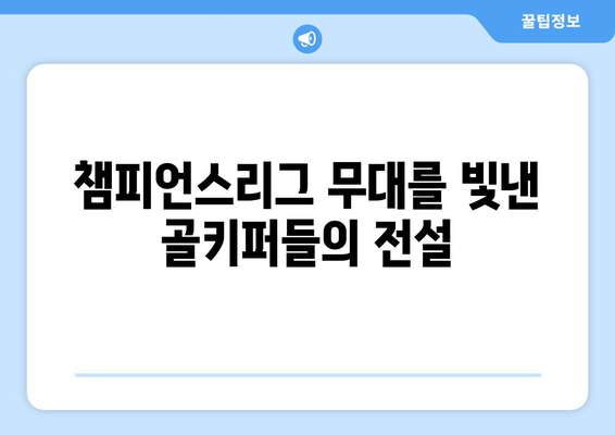 챔피언스리그 역사를 새긴 위대한 골키퍼들| 골대를 지배한 레전드 10인 | 챔피언스리그, 최고 골키퍼, 축구 역사, 레전드