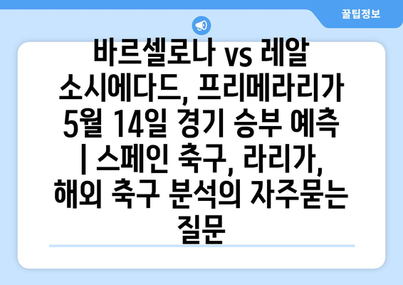 바르셀로나 vs 레알 소시에다드, 프리메라리가 5월 14일 경기 승부 예측 | 스페인 축구, 라리가, 해외 축구 분석