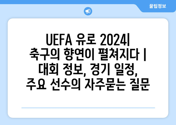 UEFA 유로 2024| 축구의 향연이 펼쳐지다 | 대회 정보, 경기 일정, 주요 선수