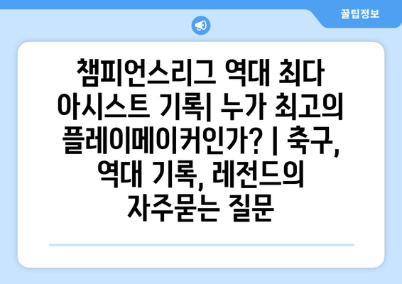 챔피언스리그 역대 최다 아시스트 기록| 누가 최고의 플레이메이커인가? | 축구, 역대 기록, 레전드