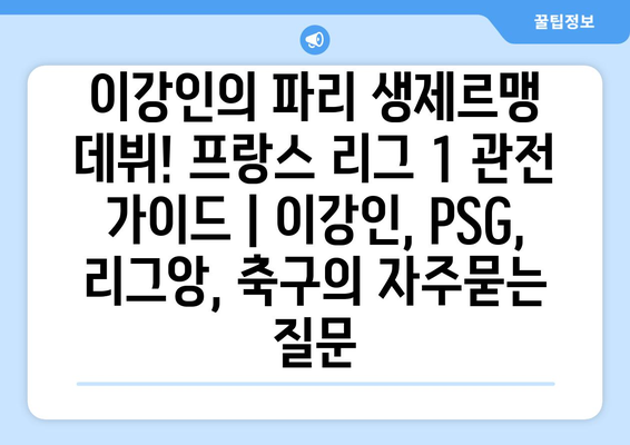 이강인의 파리 생제르맹 데뷔! 프랑스 리그 1 관전 가이드 | 이강인, PSG, 리그앙, 축구