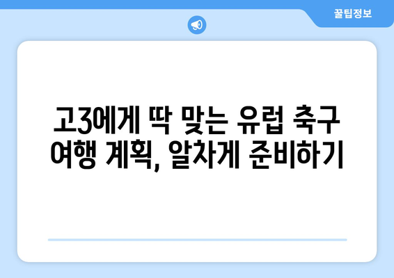 고3, 유럽 축구 여행 꿈꿔? 지금 바로 계획 시작해보자! | 유럽 축구 여행, 고3 여행 계획, 축구 경기 관람, 유럽 여행 팁