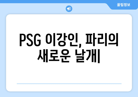 PSG 이강인, 파리의 새로운 날개 | 이강인, PSG 이적, 데뷔전, 활약상, 기대