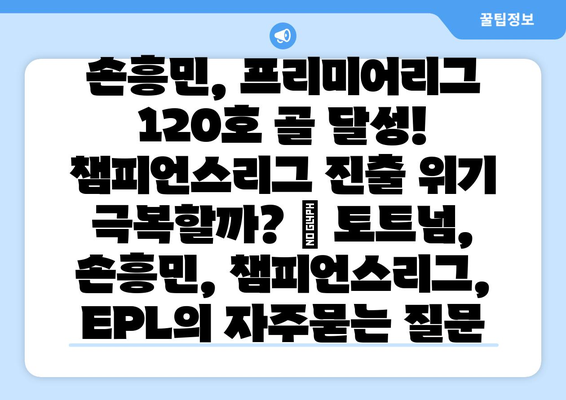 손흥민, 프리미어리그 120호 골 달성! 챔피언스리그 진출 위기 극복할까? | 토트넘, 손흥민, 챔피언스리그, EPL