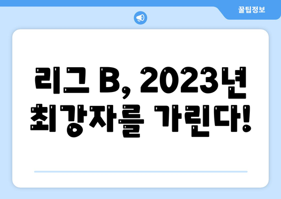 리그 B 톱팀 순위 | 2023 시즌 최강자는 누구? | 리그 B, 팀 순위, 랭킹, 경기 결과, 분석