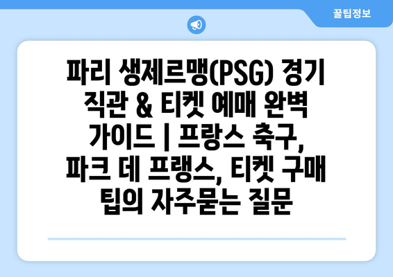 파리 생제르맹(PSG) 경기 직관 & 티켓 예매 완벽 가이드 | 프랑스 축구, 파크 데 프랭스, 티켓 구매 팁